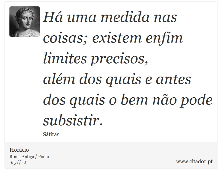 H uma medida nas coisas; existem enfim limites precisos, <br />
 alm dos quais e antes dos quais o bem no pode subsistir. - Horcio - Frases