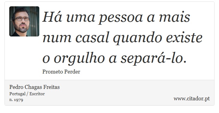 Há uma pessoa a mais num casal quando existe o orgulho a separá-lo. - Pedro Chagas Freitas - Frases
