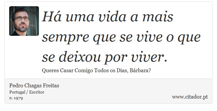 Há uma vida a mais sempre que se vive o que se deixou por viver. - Pedro Chagas Freitas - Frases