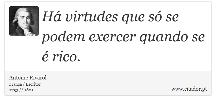 Há virtudes que só se podem exercer quando se é rico. - Antoine Rivarol - Frases