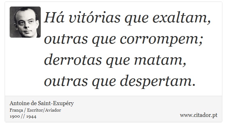 Há vitórias que exaltam, outras que corrompem; derrotas que matam, outras que despertam. - Antoine de Saint-Exupéry - Frases