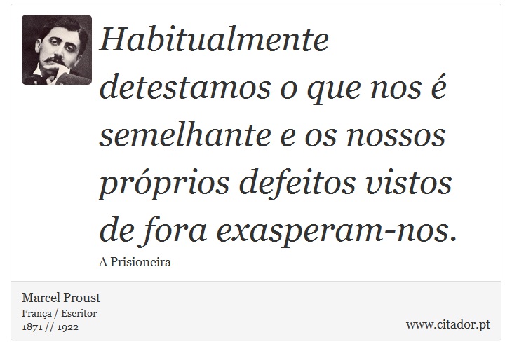 Habitualmente detestamos o que nos é semelhante e os nossos próprios defeitos vistos de fora exasperam-nos. - Marcel Proust - Frases