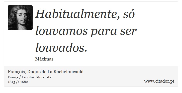Habitualmente, só louvamos para ser louvados. - François, Duque de La Rochefoucauld - Frases