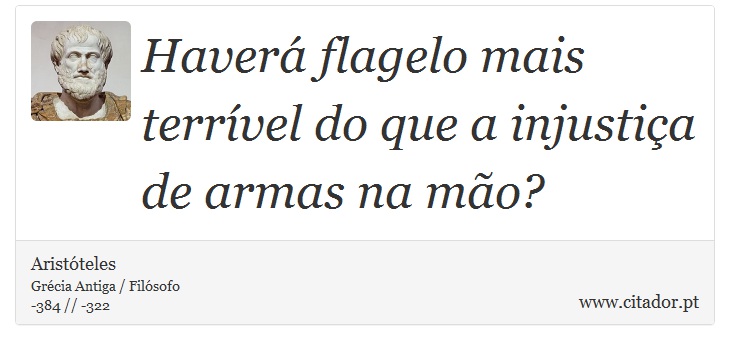 Haverá flagelo mais terrível do que a injustiça de armas na mão? - Aristóteles - Frases