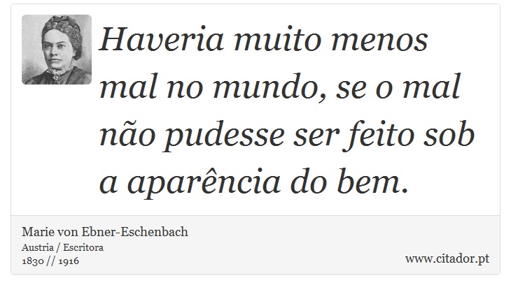 Haveria muito menos mal no mundo, se o mal não pudesse ser feito sob a aparência do bem. - Marie von Ebner-Eschenbach - Frases