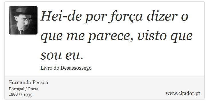 Hei-de por força dizer o que me parece, visto que sou eu. - Fernando Pessoa - Frases