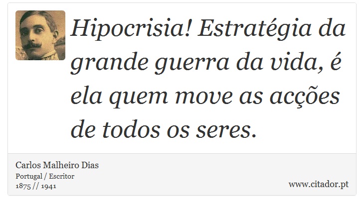 Hipocrisia! Estratégia da grande guerra da vida, é ela quem move as acções de todos os seres. - Carlos Malheiro Dias - Frases
