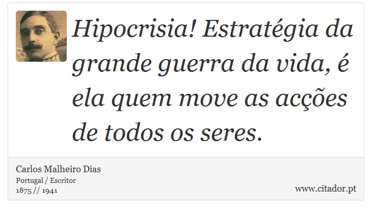 Hipocrisia! Estratgia da grande guerra da vida,  ela quem move as aces de todos os seres. - Carlos Malheiro Dias - Frases