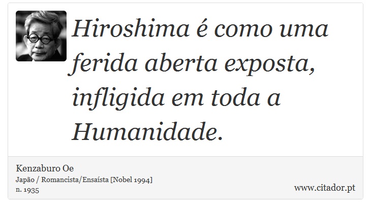 Hiroshima é como uma ferida aberta exposta, infligida em toda a Humanidade. - Kenzaburo Oe - Frases