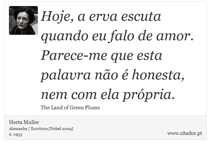 Hoje, a erva escuta quando eu falo de amor. Parece-me que esta palavra não é honesta, nem com ela própria. - Herta Muller - Frases