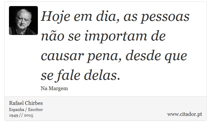 Hoje em dia, as pessoas não se importam de causar pena, desde que se fale delas. - Rafael Chirbes - Frases