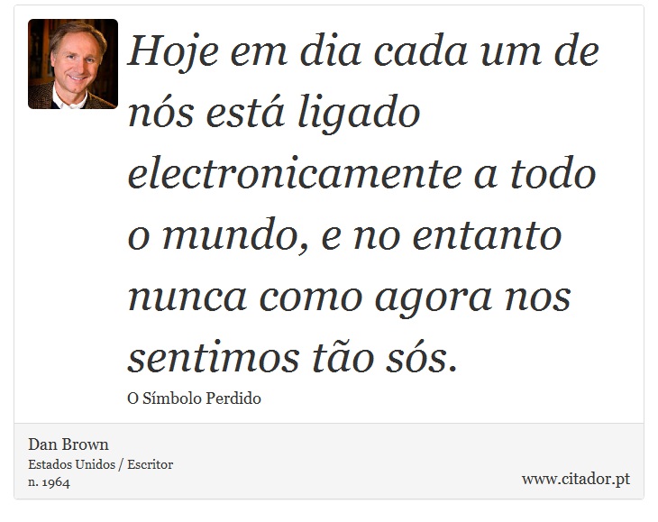 Hoje em dia cada um de nós está ligado electronicamente a todo o mundo, e no entanto nunca como agora nos sentimos tão sós. - Dan Brown - Frases