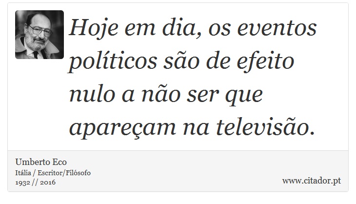Hoje em dia, os eventos políticos são de efeito nulo a não ser que apareçam na televisão. - Umberto Eco - Frases