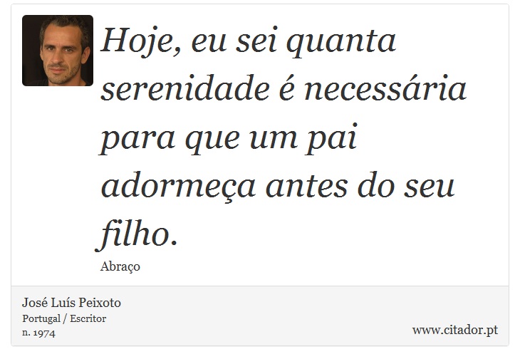 Hoje, eu sei quanta serenidade é necessária para que um pai adormeça antes do seu filho. - José Luís Peixoto - Frases