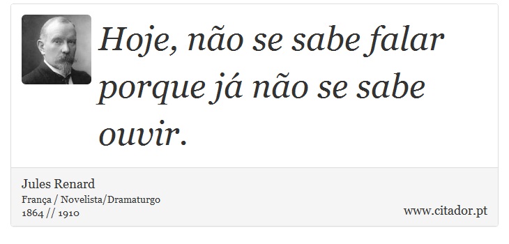 Hoje, não se sabe falar porque já não se sabe ouvir. - Jules Renard - Frases