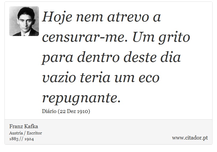 Hoje nem atrevo a censurar-me. Um grito para dentro deste dia vazio teria um eco repugnante. - Franz Kafka - Frases