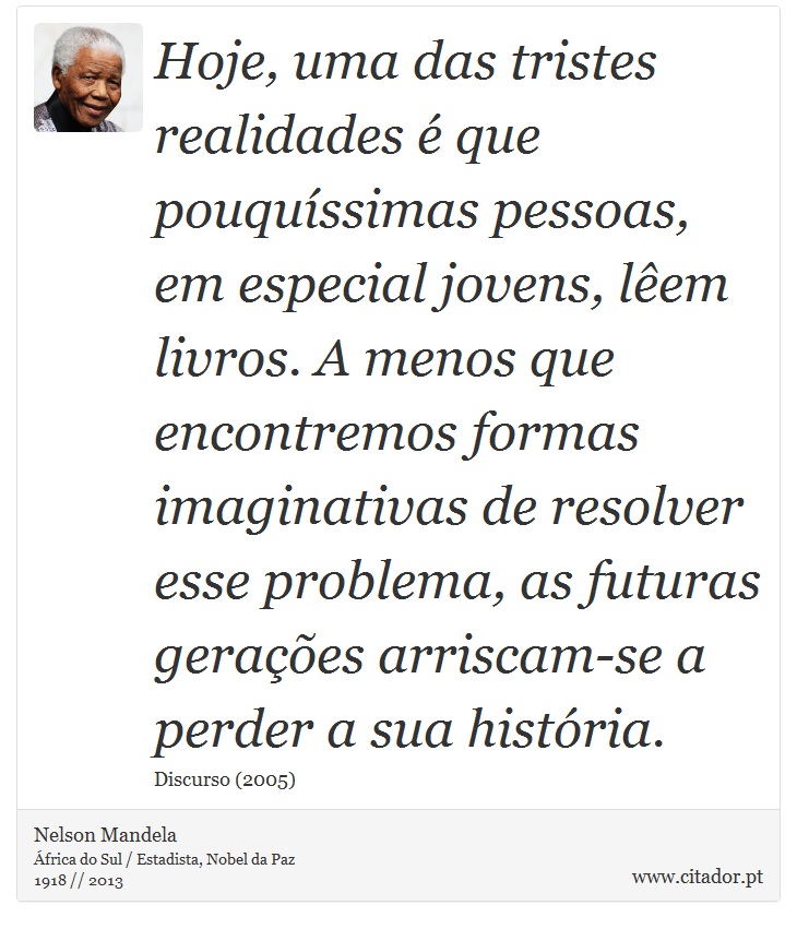 Hoje, uma das tristes realidades é que pouquíssimas pessoas, em especial jovens, lêem livros. A menos que encontremos formas imaginativas de resolver esse problema, as futuras gerações arriscam-se a perder a sua história. - Nelson Mandela - Frases