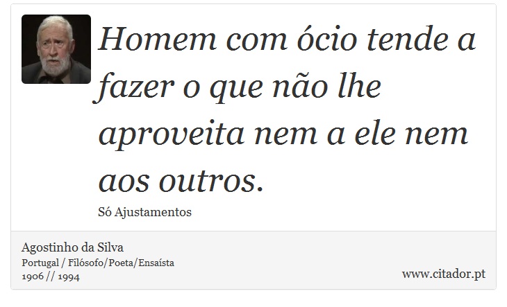 Homem com ócio tende a fazer o que não lhe aproveita nem a ele nem aos outros. - Agostinho da Silva - Frases