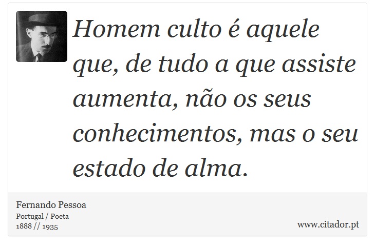 Homem culto é aquele que, de tudo a que assiste aumenta, não os seus conhecimentos, mas o seu estado de alma. - Fernando Pessoa - Frases