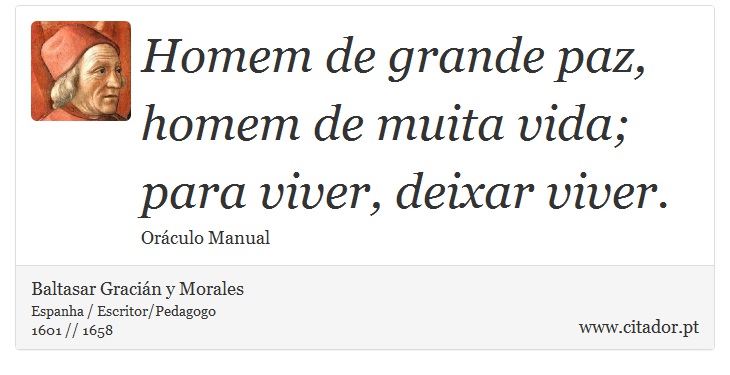 Homem de grande paz, homem de muita vida; para viver, deixar viver. - Baltasar Gracián y Morales - Frases