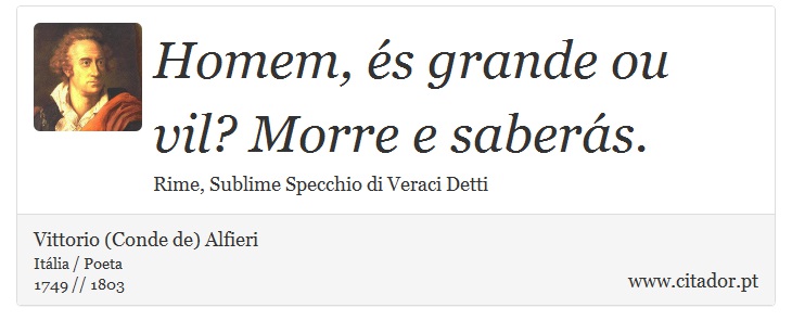 Homem, és grande ou vil? Morre e saberás. - Vittorio (Conde de) Alfieri - Frases