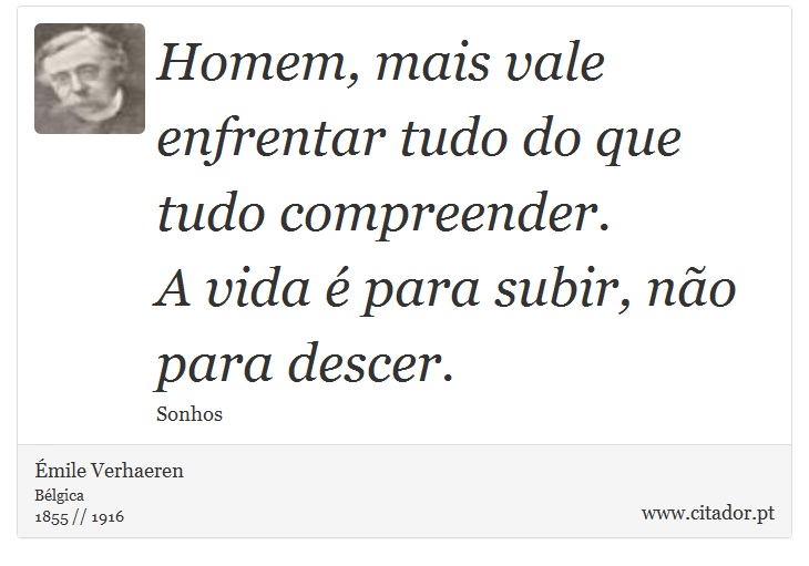 Homem, mais vale enfrentar tudo do que tudo compreender. <br />
 A vida é para subir, não para descer. - Émile Verhaeren - Frases