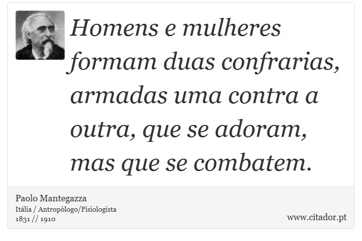 Homens e mulheres formam duas confrarias, armadas uma contra a outra, que se adoram, mas que se combatem. - Paolo Mantegazza - Frases