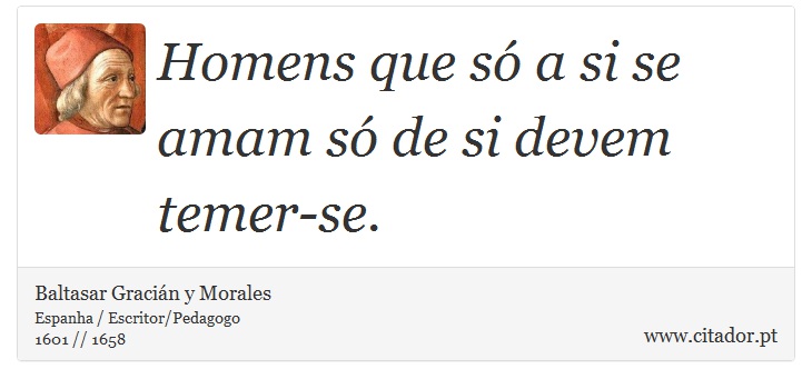 Homens que só a si se amam só de si devem temer-se. - Baltasar Gracián y Morales - Frases