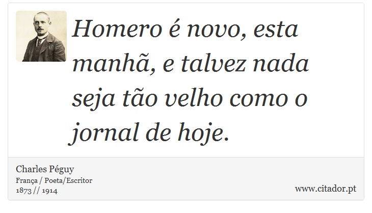 Homero é novo, esta manhã, e talvez nada seja tão velho como o jornal de hoje. - Charles Péguy - Frases