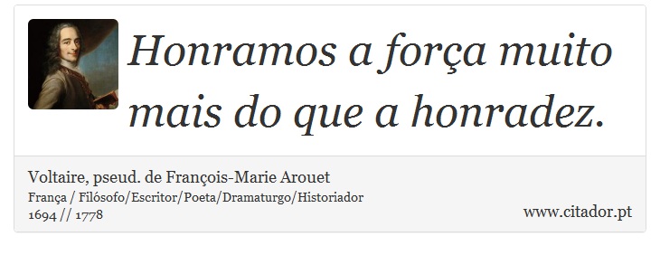 Honramos a força muito mais do que a honradez. - Voltaire, pseud. de François-Marie Arouet - Frases