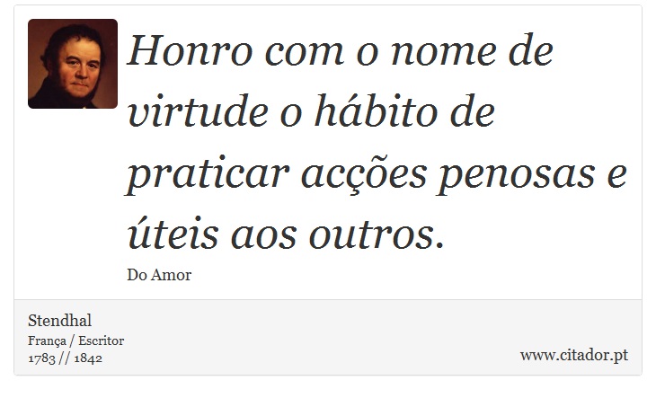Honro com o nome de virtude o hábito de praticar acções penosas e úteis aos outros. - Stendhal - Frases