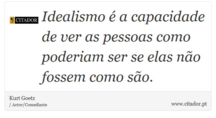 Idealismo é a capacidade de ver as pessoas como poderiam ser se elas não fossem como são. - Kurt Goetz - Frases