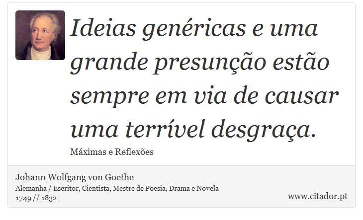 Ideias genéricas e uma grande presunção estão sempre em via de causar uma terrível desgraça. - Johann Wolfgang von Goethe - Frases