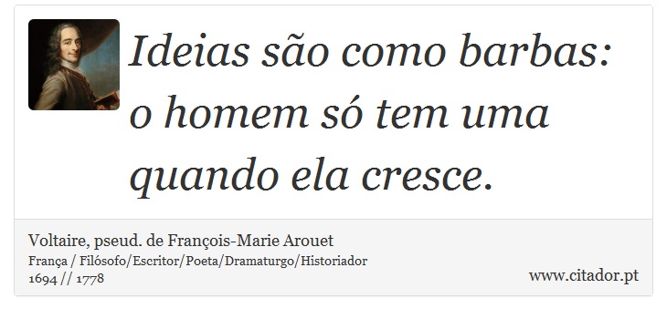 Ideias são como barbas: o homem só tem uma quando ela cresce. - Voltaire, pseud. de François-Marie Arouet - Frases