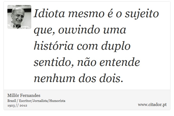 Idiota mesmo é o sujeito que, ouvindo uma história com duplo sentido, não entende nenhum dos dois. - Millôr Fernandes - Frases