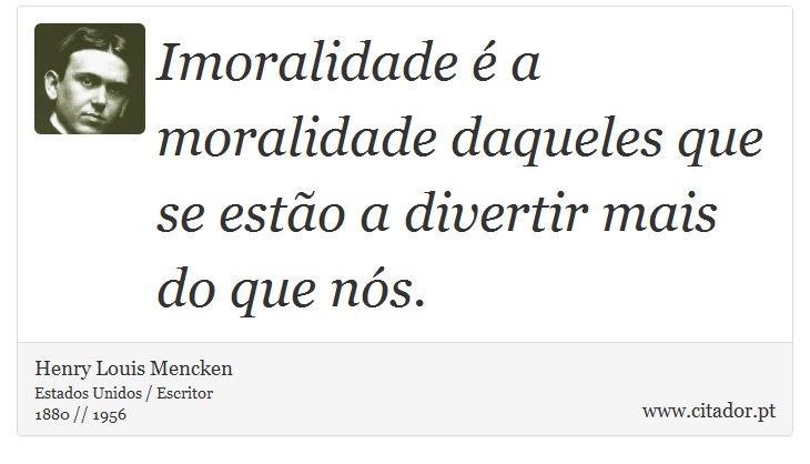 Imoralidade é a moralidade daqueles que se estão a divertir mais do que nós. - Henry Louis Mencken - Frases