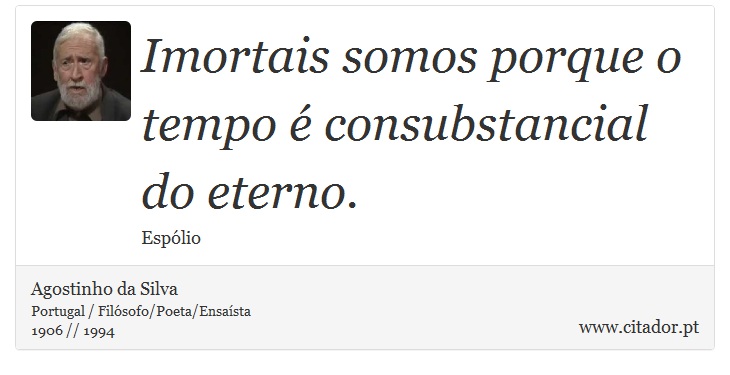 Imortais somos porque o tempo é consubstancial do eterno. - Agostinho da Silva - Frases