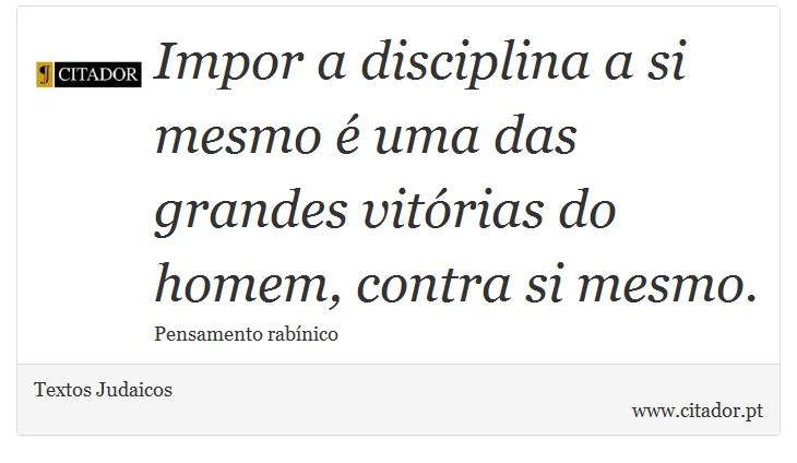 Impor a disciplina a si mesmo é uma das grandes vitórias do homem, contra si mesmo. - Textos Judaicos - Frases