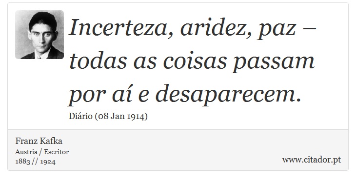 Incerteza, aridez, paz – todas as coisas passam por aí e desaparecem. - Franz Kafka - Frases