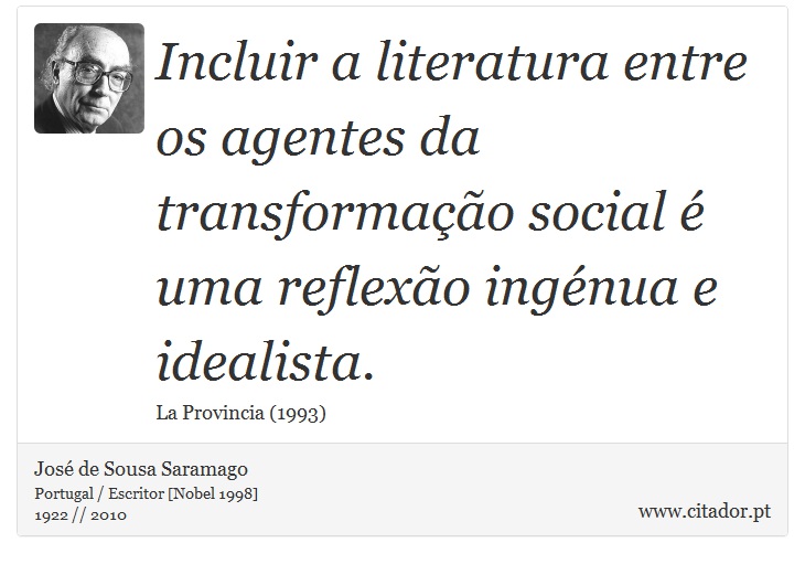 Incluir a literatura entre os agentes da transformação social é uma reflexão ingénua e idealista. - José Saramago - Frases