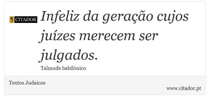 Infeliz da geração cujos juízes merecem ser julgados. - Textos Judaicos - Frases