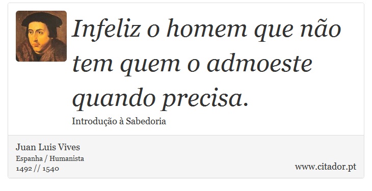 Infeliz o homem que não tem quem o admoeste quando precisa. - Juan Luis Vives - Frases