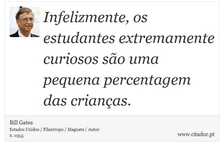 Infelizmente, os estudantes extremamente curiosos são uma pequena percentagem das crianças. - Bill Gates - Frases