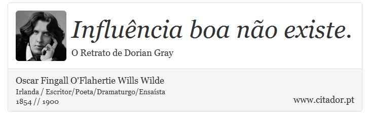 Influência boa não existe. - Oscar Fingall O'Flahertie Wills Wilde - Frases