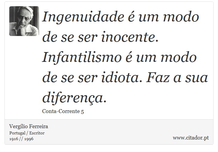 Ingenuidade é um modo de se ser inocente. Infantilismo é um modo de se ser idiota. Faz a sua diferença. - Vergílio Ferreira - Frases