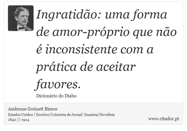 Ingratidão: uma forma de amor-próprio que não é inconsistente com a prática de aceitar favores. - Ambrose Gwinett Bierce - Frases