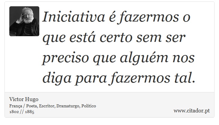 Iniciativa é fazermos o que está certo sem ser preciso que alguém nos diga para fazermos tal. - Victor Hugo - Frases