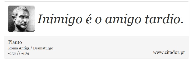 Inimigo  o amigo tardio. - Plauto - Frases