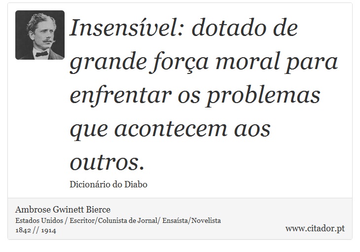 Insensível: dotado de grande força moral para enfrentar os problemas que acontecem aos outros. - Ambrose Gwinett Bierce - Frases