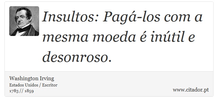 Insultos: Pagá-los com a mesma moeda é inútil e desonroso. - Washington Irving - Frases